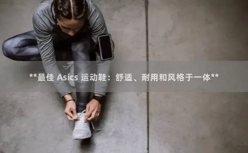 必一运动·(B-sports)官网app下载雷柏科技**最佳 Asics 运动鞋：舒适、耐用和风格于一体**