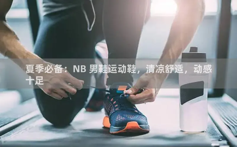 bsport体育最新官网入口巴美列捷福夏季必备：NB 男鞋运动鞋，清凉舒适，动感
十足