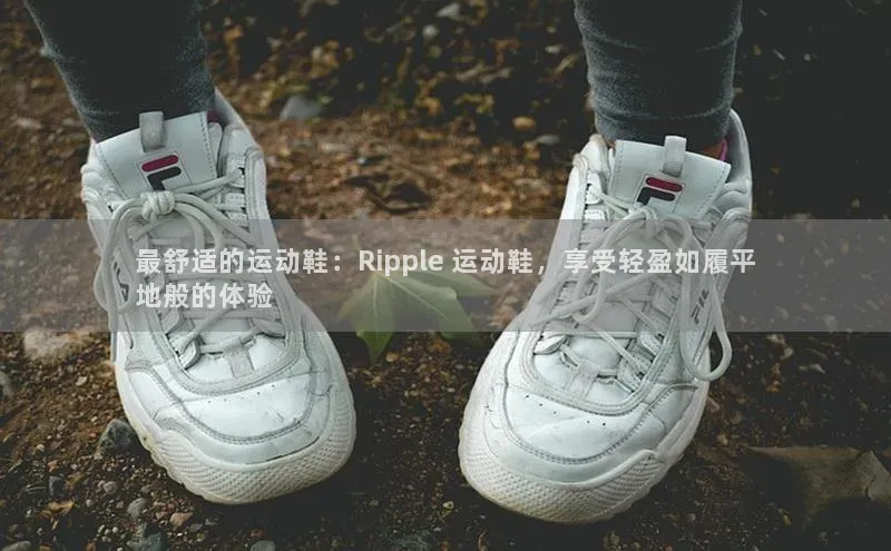 必一运动官网登录入口百度数据开放平台最舒适的运动鞋：Ripple 运动鞋，享受轻盈如履平
地般的体验