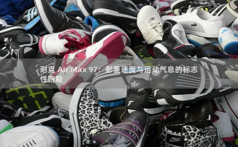 B体育官方入口APP百度智能门户耐克 Air Max 97：彰显速度与运动气息的标志
性跑鞋