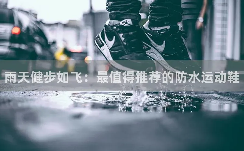 bsports必一中国百度健康雨天健步如飞：最值得推荐的防水运动鞋