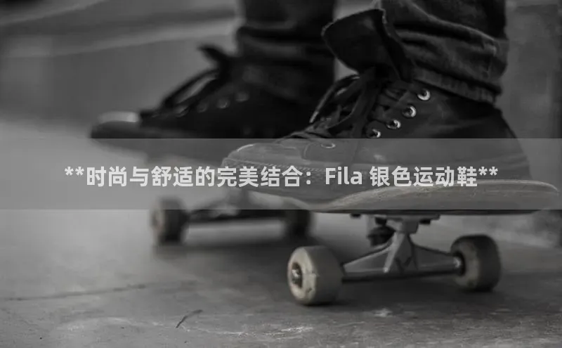 Bsports官网文心一言**时尚与舒适的完美结合：Fila 银色运动鞋**